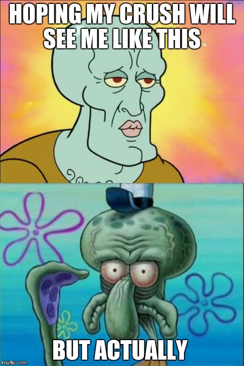 Squidward | HOPING MY CRUSH WILL SEE ME LIKE THIS; BUT ACTUALLY | image tagged in memes,squidward | made w/ Imgflip meme maker