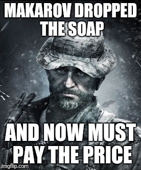 MAKAROV DROPPED THE SOAP; AND NOW MUST PAY THE PRICE | image tagged in call of duty | made w/ Imgflip meme maker