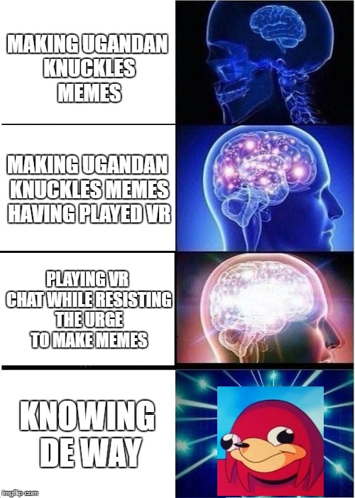 I spelled wae wrong. to lazy to change | MAKING UGANDAN KNUCKLES MEMES; MAKING UGANDAN KNUCKLES MEMES HAVING PLAYED VR; PLAYING VR CHAT WHILE RESISTING THE URGE TO MAKE MEMES; KNOWING DE WAY | image tagged in memes,expanding brain,de wae,ugandan knuckles,cancer | made w/ Imgflip meme maker