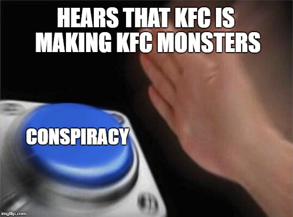 Uh oh | HEARS THAT KFC IS MAKING KFC MONSTERS; CONSPIRACY | image tagged in memes,blank nut button,conspiracy,kfc,weird | made w/ Imgflip meme maker