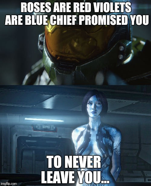 ROSES ARE RED VIOLETS ARE BLUE CHIEF PROMISED YOU; TO NEVER LEAVE YOU... | image tagged in halo 5 | made w/ Imgflip meme maker
