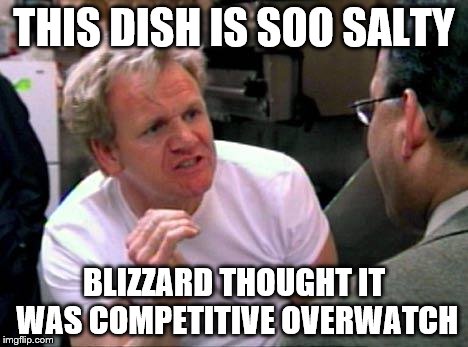 Gordon Ramsay | THIS DISH IS SOO SALTY; BLIZZARD THOUGHT IT WAS COMPETITIVE OVERWATCH | image tagged in gordon ramsay | made w/ Imgflip meme maker