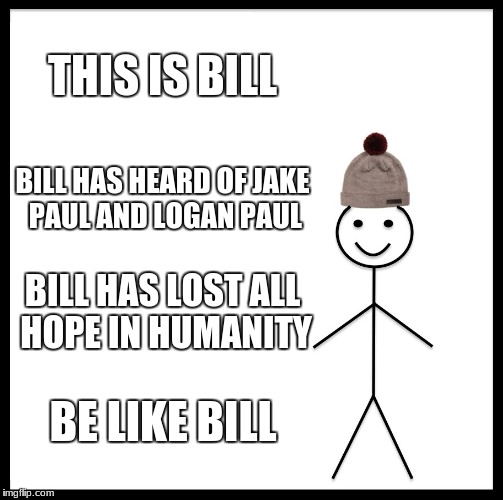 Be Like Bill | THIS IS BILL; BILL HAS HEARD OF JAKE PAUL AND LOGAN PAUL; BILL HAS LOST ALL HOPE IN HUMANITY; BE LIKE BILL | image tagged in memes,be like bill | made w/ Imgflip meme maker
