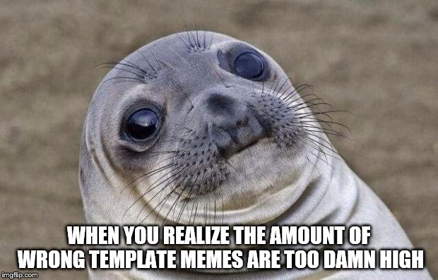 The amount of awkward moments are too damn high | WHEN YOU REALIZE THE AMOUNT OF WRONG TEMPLATE MEMES ARE TOO DAMN HIGH | image tagged in memes,awkward moment sealion,too damn high | made w/ Imgflip meme maker