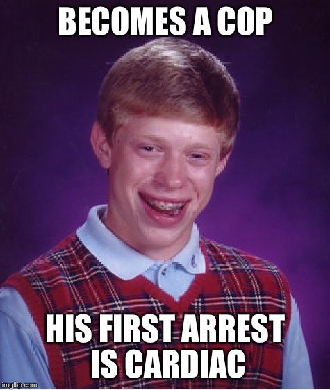 Bad Luck Brian | BECOMES A COP; HIS FIRST ARREST IS CARDIAC | image tagged in memes,bad luck brian | made w/ Imgflip meme maker