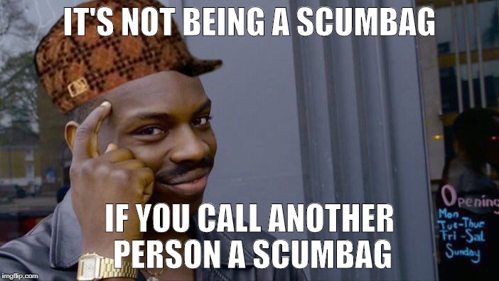 Not Being a Scumbag | IT'S NOT BEING A SCUMBAG; IF YOU CALL ANOTHER PERSON A SCUMBAG | image tagged in scumbag roll,dank memes | made w/ Imgflip meme maker