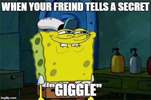 Don't You Squidward | WHEN YOUR FREIND TELLS A SECRET; "GIGGLE" | image tagged in memes,dont you squidward | made w/ Imgflip meme maker