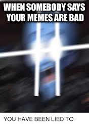 WHEN SOMEBODY SAYS YOUR MEMES ARE BAD | image tagged in you have been lied to skull | made w/ Imgflip meme maker