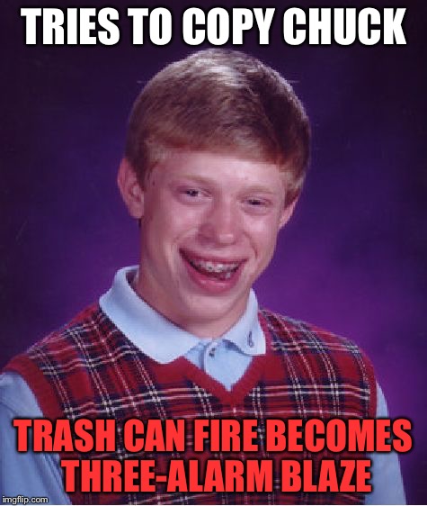 Bad Luck Brian Meme | TRIES TO COPY CHUCK TRASH CAN FIRE BECOMES THREE-ALARM BLAZE | image tagged in memes,bad luck brian | made w/ Imgflip meme maker
