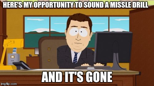 im late on the hawaii memes | HERE'S MY OPPORTUNITY TO SOUND A MISSLE DRILL; AND IT'S GONE | image tagged in memes,aaaaand its gone,hawaii,missle,alarm,funny | made w/ Imgflip meme maker