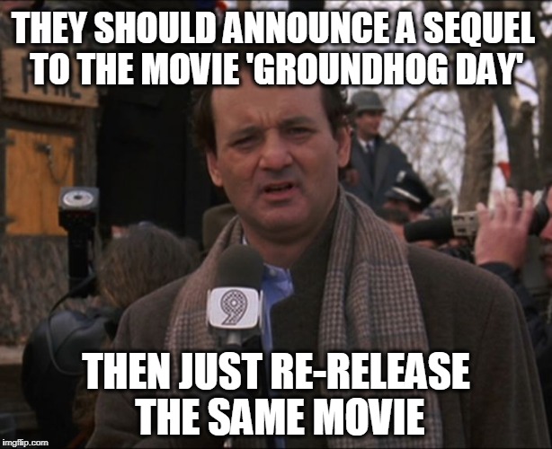 It's the 'Bill Murray' Thing to Do |  THEY SHOULD ANNOUNCE A SEQUEL TO THE MOVIE 'GROUNDHOG DAY'; THEN JUST RE-RELEASE THE SAME MOVIE | image tagged in bill murray groundhog day | made w/ Imgflip meme maker
