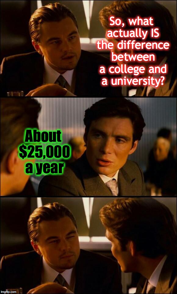 Di Caprio Inception | So, what actually IS the difference between a college and a university? About $25,000 a year | image tagged in di caprio inception | made w/ Imgflip meme maker