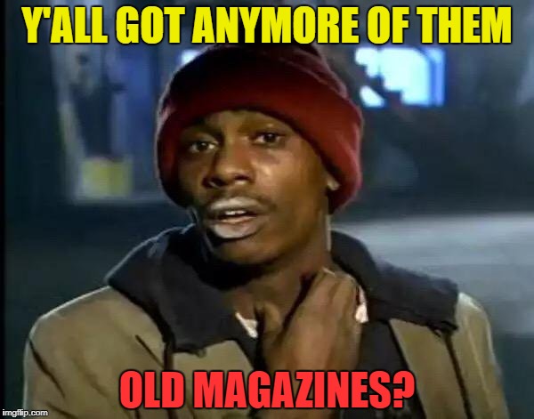 Y'all Got Any More Of That Meme | Y'ALL GOT ANYMORE OF THEM OLD MAGAZINES? | image tagged in memes,y'all got any more of that | made w/ Imgflip meme maker
