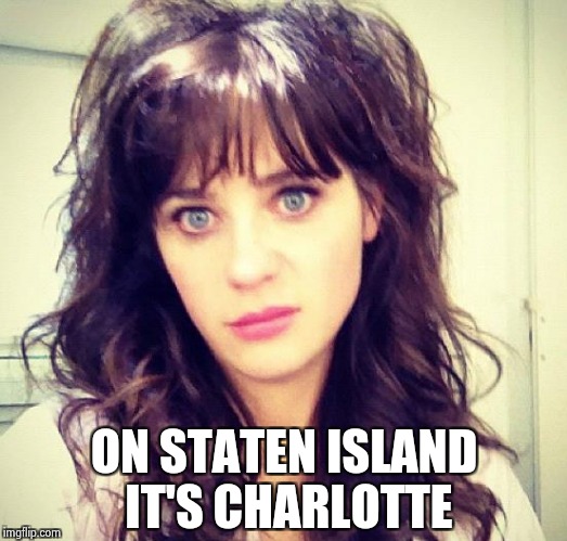 Zooey Deschanel | ON STATEN ISLAND IT'S CHARLOTTE | image tagged in zooey deschanel | made w/ Imgflip meme maker