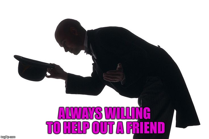 ALWAYS WILLING TO HELP OUT A FRIEND | made w/ Imgflip meme maker