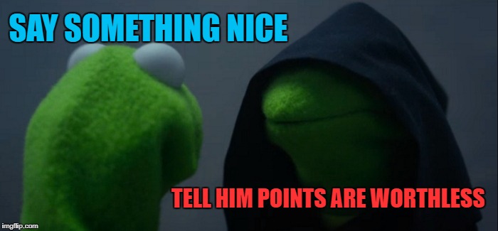 Evil Kermit Meme | SAY SOMETHING NICE TELL HIM POINTS ARE WORTHLESS | image tagged in memes,evil kermit | made w/ Imgflip meme maker