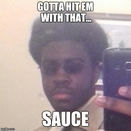 GOTTA HIT EM WITH THAT... SAUCE | image tagged in melanin man | made w/ Imgflip meme maker