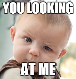 Skeptical Baby | YOU LOOKING; AT ME | image tagged in memes,skeptical baby | made w/ Imgflip meme maker