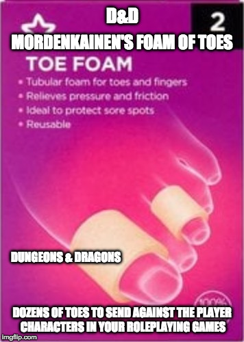 Mordenkainen's Foam of Toes | D&D; MORDENKAINEN'S FOAM OF TOES; DUNGEONS & DRAGONS; DOZENS OF TOES TO SEND AGAINST THE PLAYER CHARACTERS IN YOUR ROLEPLAYING GAMES | image tagged in toe foam,dungeons and dragons,mike mearls,mordenkainen's tome of foes | made w/ Imgflip meme maker