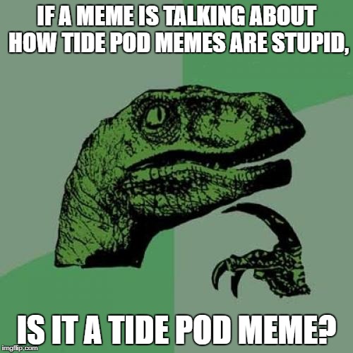 Philosoraptor | IF A MEME IS TALKING ABOUT HOW TIDE POD MEMES ARE STUPID, IS IT A TIDE POD MEME? | image tagged in memes,philosoraptor,funny,tide pods,still going,how | made w/ Imgflip meme maker