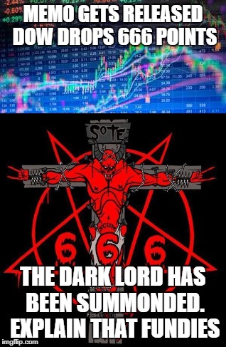 MEMO GETS RELEASED DOW DROPS 666 POINTS; THE DARK LORD HAS BEEN SUMMONDED. EXPLAIN THAT FUNDIES | image tagged in politics,donald trump,president trump,stock crash | made w/ Imgflip meme maker