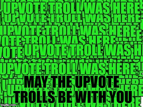 MAY THE UPVOTE TROLLS BE WITH YOU | image tagged in upvote troll was here | made w/ Imgflip meme maker