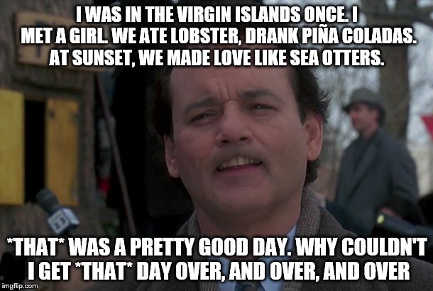 I WAS IN THE VIRGIN ISLANDS ONCE. I MET A GIRL. WE ATE LOBSTER, DRANK PIÑA COLADAS. AT SUNSET, WE MADE LOVE LIKE SEA OTTERS. *THAT* WAS A PR | made w/ Imgflip meme maker