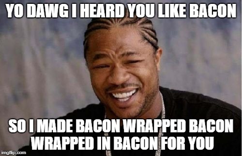 Yo Dawg Heard You | YO DAWG I HEARD YOU LIKE BACON; SO I MADE BACON WRAPPED BACON WRAPPED IN BACON FOR YOU | image tagged in memes,yo dawg heard you | made w/ Imgflip meme maker