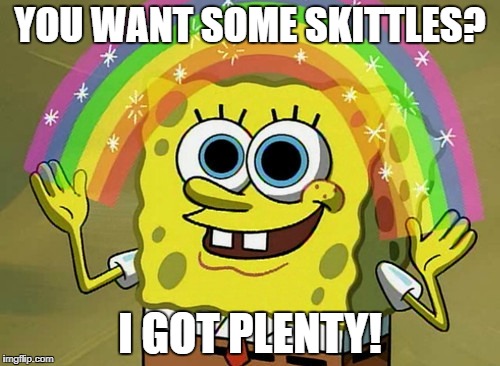 Imagination Spongebob Meme | YOU WANT SOME SKITTLES? I GOT PLENTY! | image tagged in memes,imagination spongebob | made w/ Imgflip meme maker