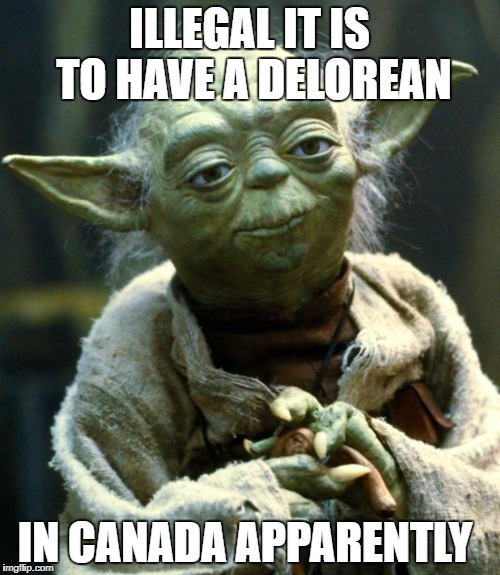 Star Wars Yoda Meme | ILLEGAL IT IS TO HAVE A DELOREAN IN CANADA APPARENTLY | image tagged in memes,star wars yoda | made w/ Imgflip meme maker