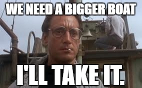 WE NEED A BIGGER BOAT I'LL TAKE IT. | made w/ Imgflip meme maker