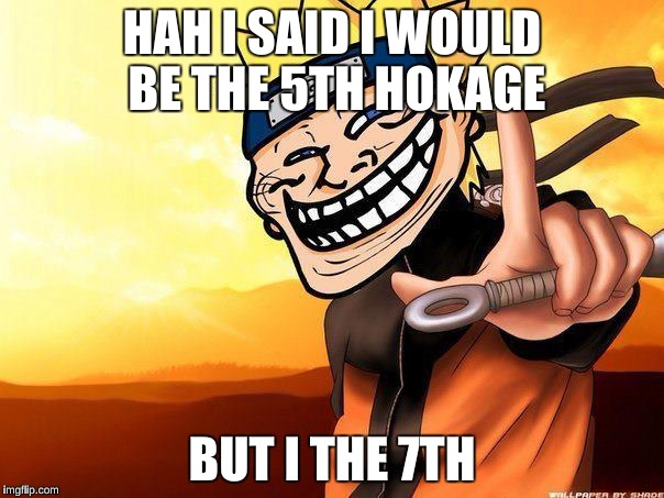 naruto troll | HAH I SAID I WOULD BE THE 5TH HOKAGE; BUT I THE 7TH | image tagged in naruto troll | made w/ Imgflip meme maker