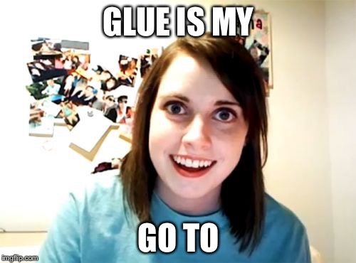 GLUE IS MY GO TO | made w/ Imgflip meme maker