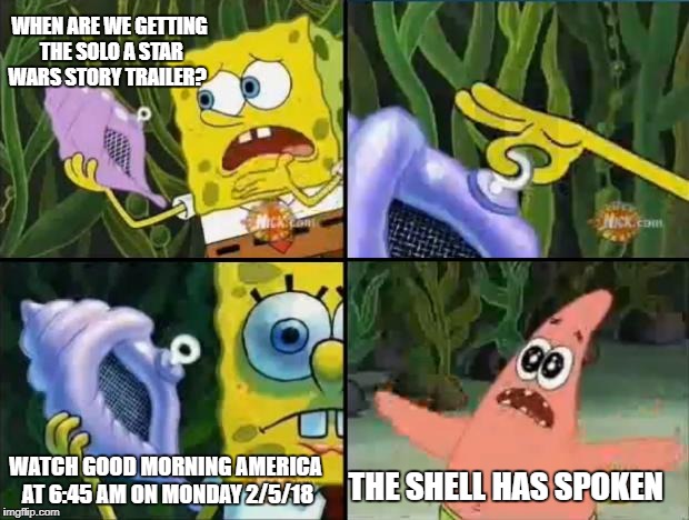 Spongebob | WHEN ARE WE GETTING THE SOLO A STAR WARS STORY TRAILER? WATCH GOOD MORNING AMERICA AT 6:45 AM ON MONDAY 2/5/18; THE SHELL HAS SPOKEN | image tagged in spongebob | made w/ Imgflip meme maker
