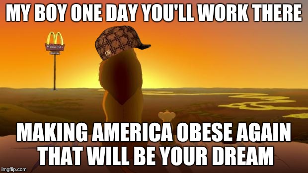 Lion King McDonalds | MY BOY ONE DAY YOU'LL WORK THERE; MAKING AMERICA OBESE AGAIN THAT WILL BE YOUR DREAM | image tagged in lion king mcdonalds,scumbag | made w/ Imgflip meme maker