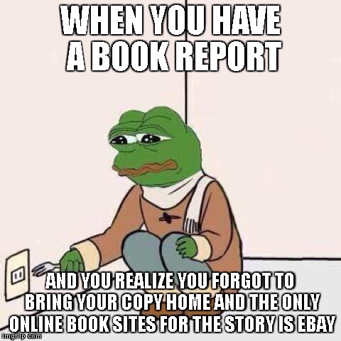 fork pepe | WHEN YOU HAVE A BOOK REPORT; AND YOU REALIZE YOU FORGOT TO BRING YOUR COPY HOME AND THE ONLY ONLINE BOOK SITES FOR THE STORY IS EBAY | image tagged in fork pepe | made w/ Imgflip meme maker
