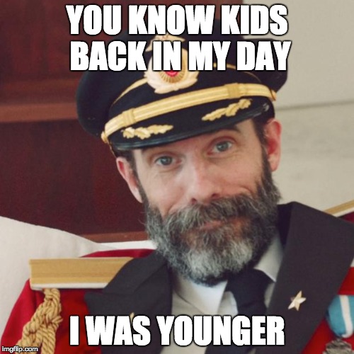 back in my day... | YOU KNOW KIDS BACK IN MY DAY; I WAS YOUNGER | image tagged in captain obvious,obvious,funny memes | made w/ Imgflip meme maker