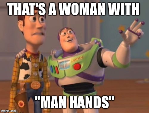X, X Everywhere Meme | THAT'S A WOMAN WITH "MAN HANDS" | image tagged in memes,x x everywhere | made w/ Imgflip meme maker