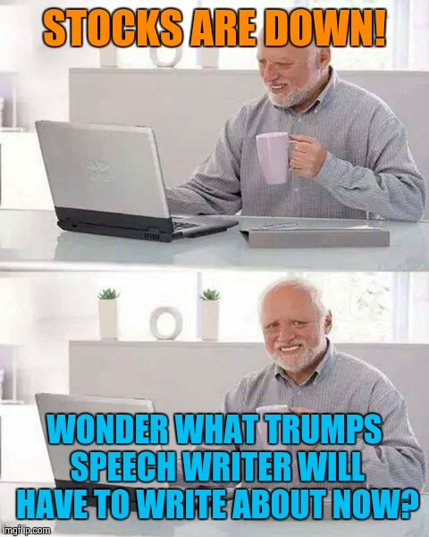 Hide the Pain Harold Meme | STOCKS ARE DOWN! WONDER WHAT TRUMPS SPEECH WRITER WILL HAVE TO WRITE ABOUT NOW? | image tagged in memes,hide the pain harold,donald trump,democrats,republicans | made w/ Imgflip meme maker