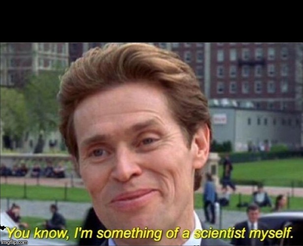 You know, I'm something of a scientist myself | . | image tagged in you know i'm something of a scientist myself | made w/ Imgflip meme maker