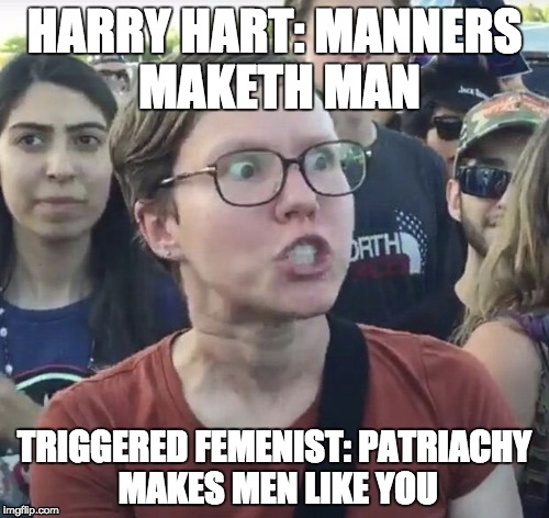 ... Im done | HARRY HART: MANNERS MAKETH MAN; TRIGGERED FEMENIST: PATRIACHY MAKES MEN LIKE YOU | image tagged in triggered feminist,kingsman,manners | made w/ Imgflip meme maker