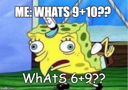 Mocking Spongebob Meme | ME: WHATS 9+10?? WhAtS 6+9?? | image tagged in memes,mocking spongebob | made w/ Imgflip meme maker
