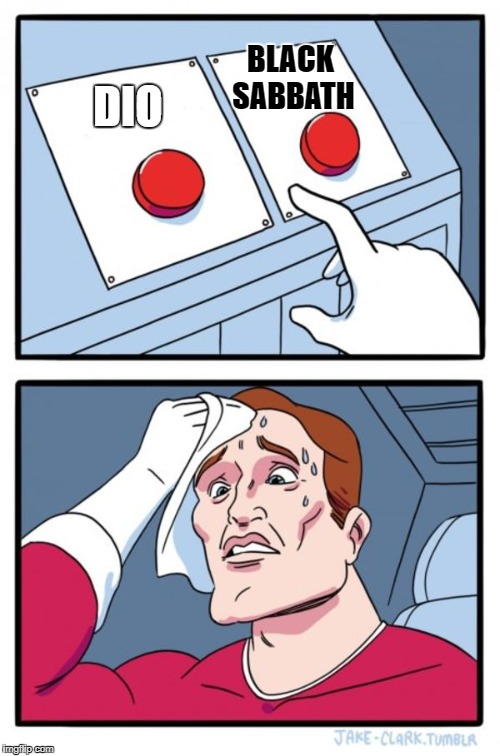 2 Buttons | BLACK SABBATH; DIO | image tagged in memes,two buttons,heavy metal,black sabbath,hard choice to make,ronnie james dio | made w/ Imgflip meme maker