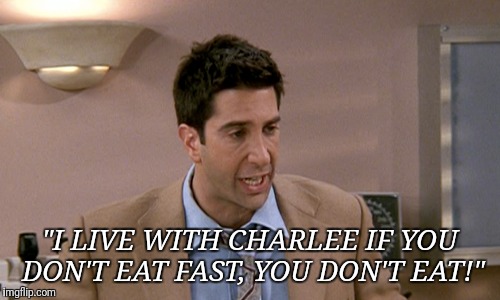 Charlee eating | "I LIVE WITH CHARLEE IF YOU DON'T EAT FAST, YOU DON'T EAT!" | image tagged in friends,fast food | made w/ Imgflip meme maker