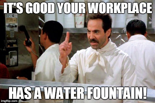 IT'S GOOD YOUR WORKPLACE HAS A WATER FOUNTAIN! | made w/ Imgflip meme maker