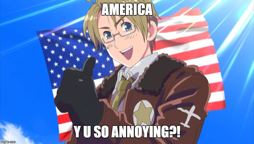 Insert America  | AMERICA; Y U SO ANNOYING?! | image tagged in insert america | made w/ Imgflip meme maker