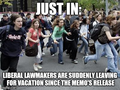 Crowd Running | JUST IN:; LIBERAL LAWMAKERS ARE SUDDENLY LEAVING FOR VACATION SINCE THE MEMO'S RELEASE | image tagged in crowd running,liberals,memo | made w/ Imgflip meme maker