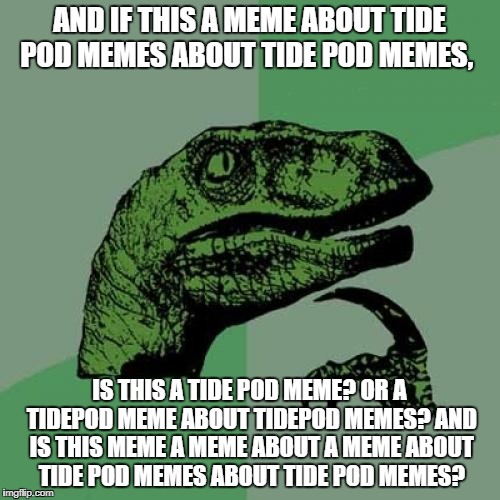Philosoraptor Meme | AND IF THIS A MEME ABOUT TIDE POD MEMES ABOUT TIDE POD MEMES, IS THIS A TIDE POD MEME? OR A TIDEPOD MEME ABOUT TIDEPOD MEMES? AND IS THIS ME | image tagged in memes,philosoraptor | made w/ Imgflip meme maker