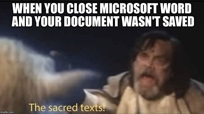 Last Jedi Sacred Texts | WHEN YOU CLOSE MICROSOFT WORD AND YOUR DOCUMENT WASN'T SAVED | image tagged in last jedi sacred texts | made w/ Imgflip meme maker