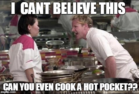 #WhyLie | I  CANT BELIEVE THIS; CAN YOU EVEN COOK A HOT POCKET?? | image tagged in memes,angry chef gordon ramsay,funny memes,funny,cooking | made w/ Imgflip meme maker